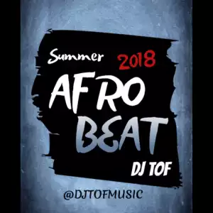 DJ Tof - Summer 2018 Afrobeat Mixtape